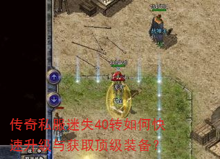 传奇私服迷失40转如何快速升级与获取顶级装备? 传奇私服迷失40转如何快速升级与获取顶级装备?