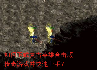 如何下载复古英雄合击版传奇游戏并快速上手? 如何下载复古英雄合击版传奇游戏并快速上手?