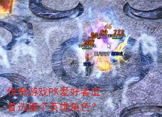传奇游戏PK爱好者应首选哪个英雄角色? 传奇游戏PK爱好者应首选哪个英雄角色?