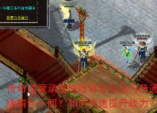 传奇镇魔录寇仲版特色玩法与普通版有何不同?如何快速提升战力? 传奇镇魔录寇仲版特色玩法与普通版有何不同?如何快速提升战力?