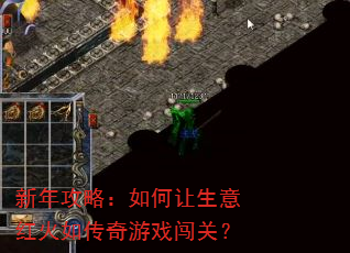 新年攻略:如何让生意红火如传奇游戏闯关? 新年攻略:如何让生意红火如传奇游戏闯关?