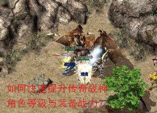 如何快速提升传奇战神角色等级与装备战力? 如何快速提升传奇战神角色等级与装备战力?