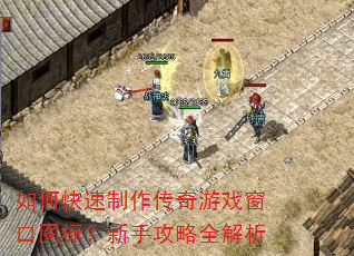 如何快速制作传奇游戏窗口图标?新手攻略全解析 如何快速制作传奇游戏窗口图标?新手攻略全解析