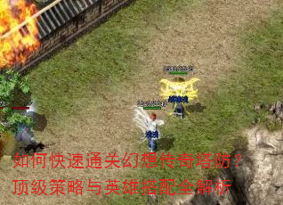 如何快速通关幻想传奇塔防?顶级策略与英雄搭配全解析 如何快速通关幻想传奇塔防?顶级策略与英雄搭配全解析
