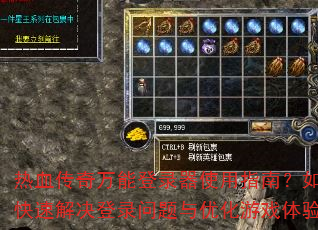 热血传奇万能登录器使用指南?如何快速解决登录问题与优化游戏体验? 热血传奇万能登录器使用指南?如何快速解决登录问题与优化游戏体验?