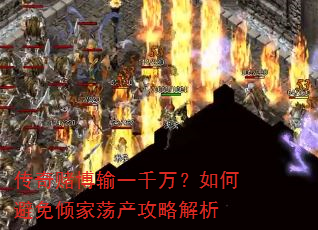 传奇赌博输一千万?如何避免倾家荡产攻略解析 传奇赌博输一千万?如何避免倾家荡产攻略解析