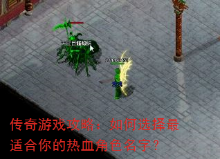 传奇游戏攻略:如何选择最适合你的热血角色名字? 传奇游戏攻略:如何选择最适合你的热血角色名字?