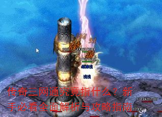 传奇三网通究竟指什么?新手必看全面解析与攻略指南 传奇三网通究竟指什么?新手必看全面解析与攻略指南