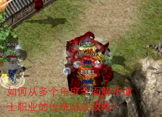 如何从多个角度全面解析道士职业的传奇游戏攻略? 如何从多个角度全面解析道士职业的传奇游戏攻略?