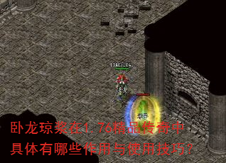 卧龙琼浆在1.76精品传奇中具体有哪些作用与使用技巧? 卧龙琼浆在1.76精品传奇中具体有哪些作用与使用技巧?