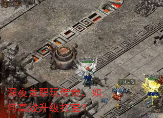 深夜兼职玩传奇,如何高效升级打宝? 深夜兼职玩传奇,如何高效升级打宝?