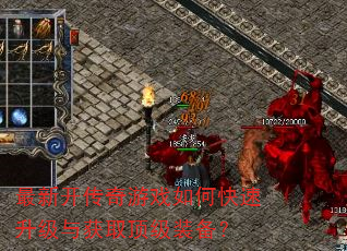 最新开传奇游戏如何快速升级与获取顶级装备? 最新开传奇游戏如何快速升级与获取顶级装备?