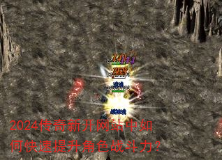 2024传奇新开网站中如何快速提升角色战斗力? 2024传奇新开网站中如何快速提升角色战斗力?